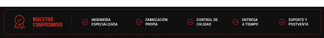 Nuestro compromiso: ingeniería especializada, fabricación propia, control de calidad, entrega a tiempo, soporte y postventa